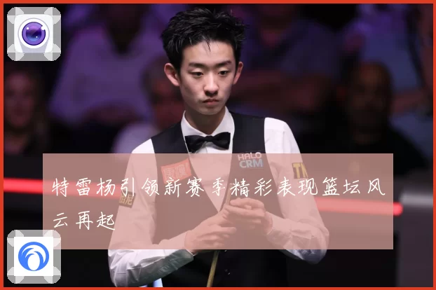 特雷杨引领新赛季精彩表现篮坛风云再起