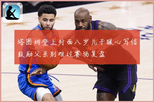 塔图姆登上封面八岁儿子暖心写信鼓励父亲别难过赛场复盘