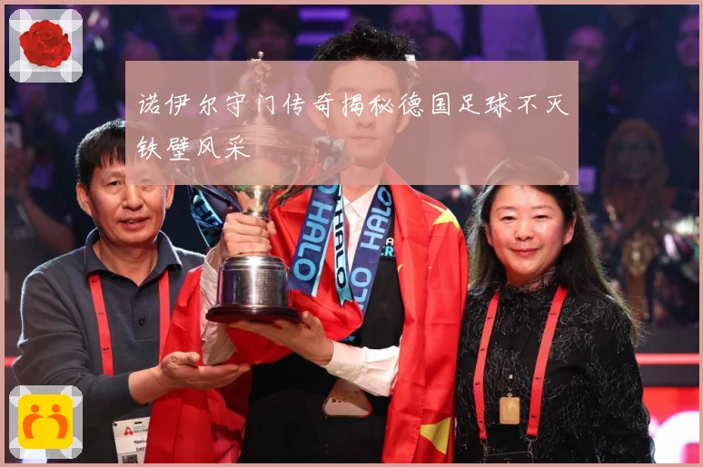 诺伊尔守门传奇揭秘德国足球不灭铁壁风采