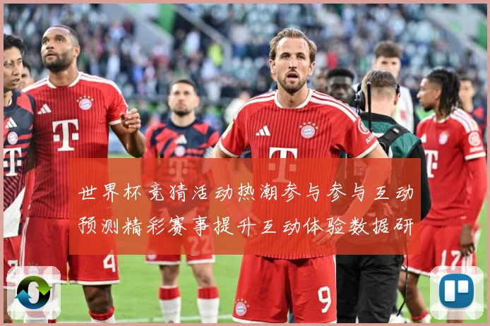 世界杯竞猜活动热潮参与参与互动预测精彩赛事提升互动体验数据研判