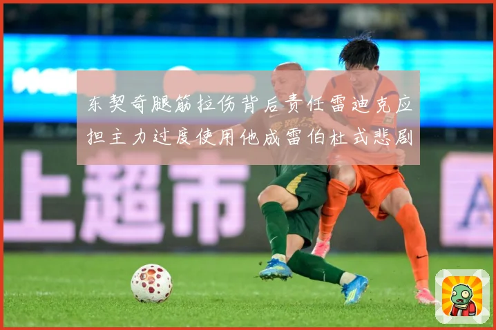 东契奇腿筋拉伤背后责任雷迪克应担主力过度使用他成雷伯杜式悲剧赛场复盘