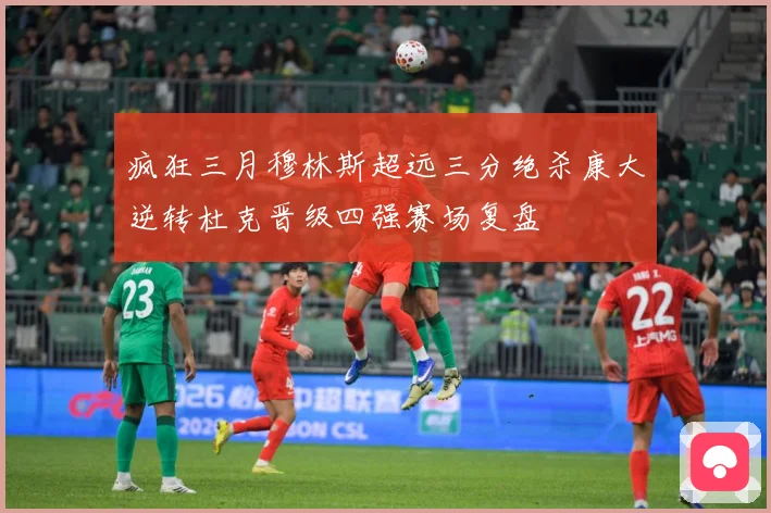 疯狂三月穆林斯超远三分绝杀康大逆转杜克晋级四强赛场复盘
