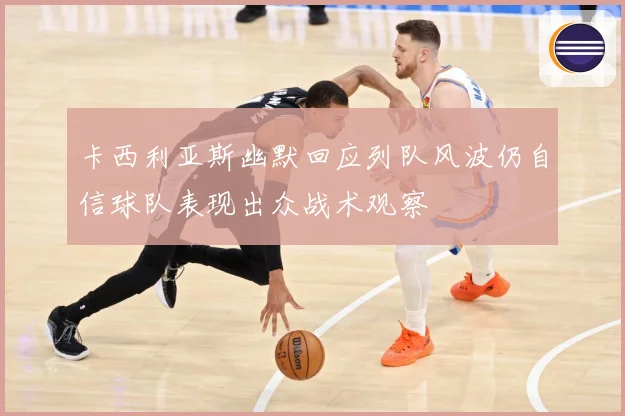 卡西利亚斯幽默回应列队风波仍自信球队表现出众战术观察