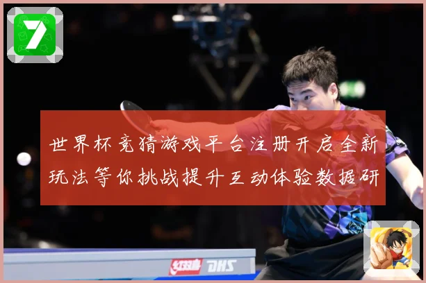世界杯竞猜游戏平台注册开启全新玩法等你挑战提升互动体验数据研判