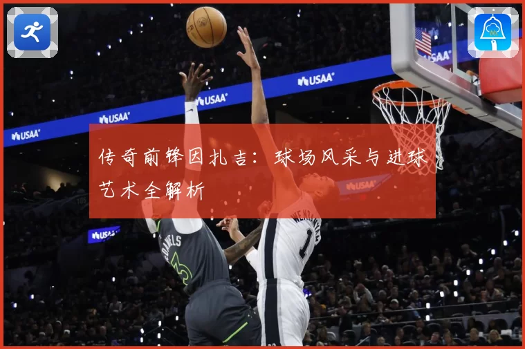 传奇前锋因扎吉：球场风采与进球艺术全解析