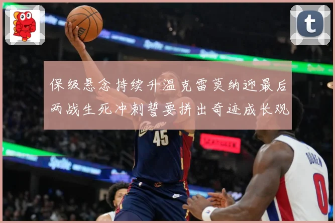 保级悬念持续升温克雷莫纳迎最后两战生死冲刺誓要拼出奇迹成长观察