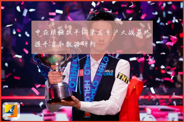 申花顽强扳平铜梁龙京沪大战最终握手言和数据研判