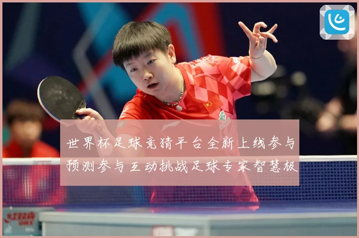 世界杯足球竞猜平台全新上线参与预测参与互动挑战足球专家智慧极数据研判