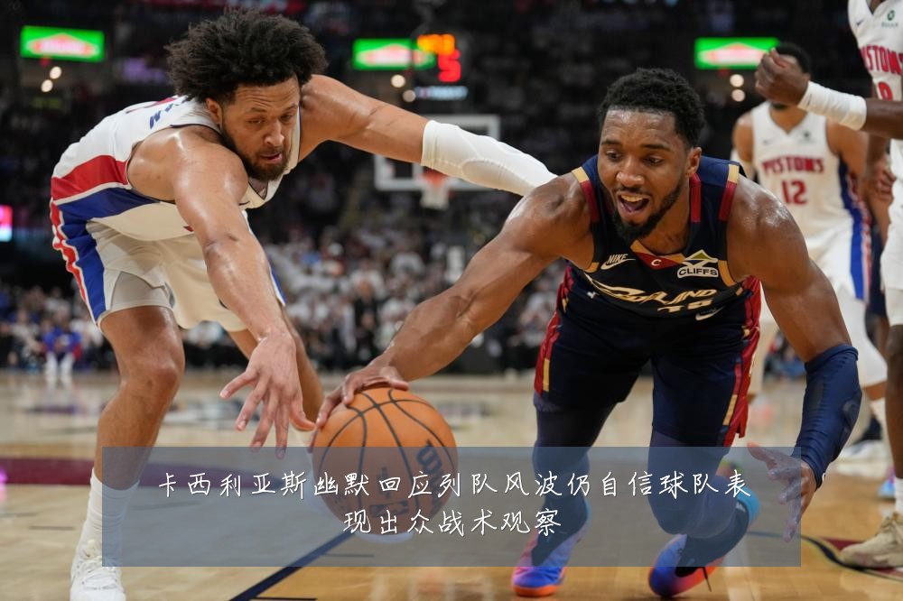 卡西利亚斯幽默回应列队风波仍自信球队表现出众战术观察