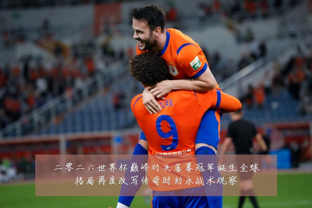 二零二六世界杯巅峰对决落幕冠军诞生全球格局再度改写传奇时刻永战术观察