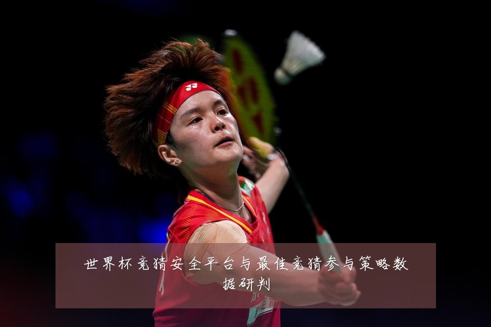 世界杯竞猜安全平台与最佳竞猜参与策略数据研判