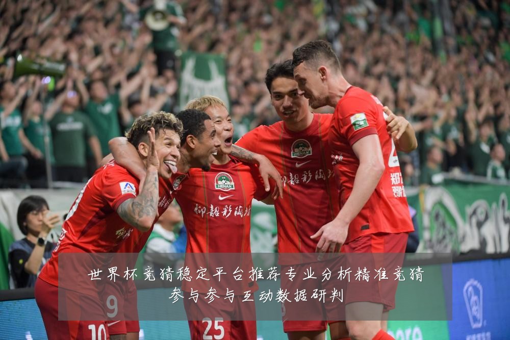世界杯竞猜稳定平台推荐专业分析精准竞猜参与参与互动数据研判